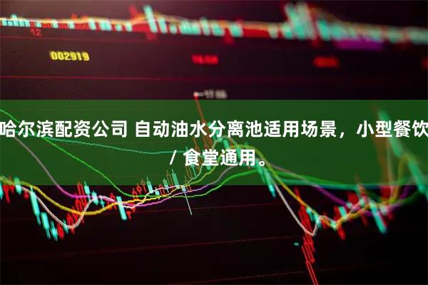 哈尔滨配资公司 自动油水分离池适用场景，小型餐饮 / 食堂通用。