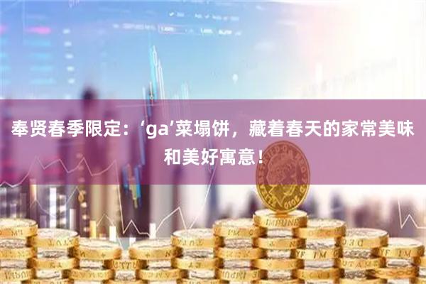 奉贤春季限定：‘ga’菜塌饼，藏着春天的家常美味和美好寓意！