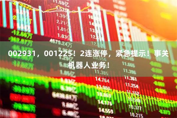 002931，001225！2连涨停，紧急提示！事关机器人业务！