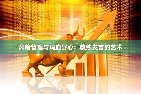 风险管理与鸡血野心：教练发言的艺术