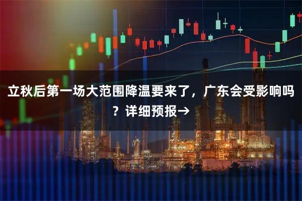 立秋后第一场大范围降温要来了，广东会受影响吗？详细预报→